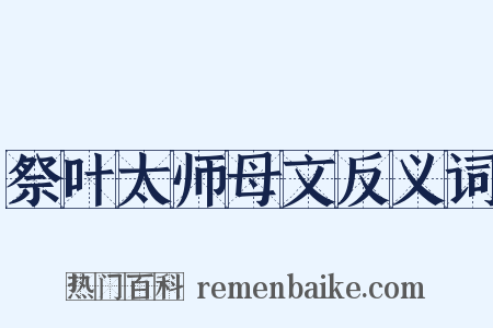 祭叶太师母文反义词是什么意思的图片